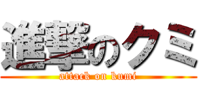 進撃のクミ (attack on kumi)