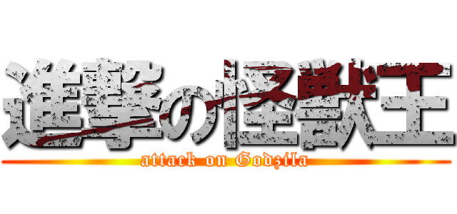 進撃の怪獣王 (attack on Godzila)