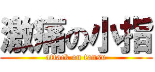 激痛の小指 (attack on tansu)