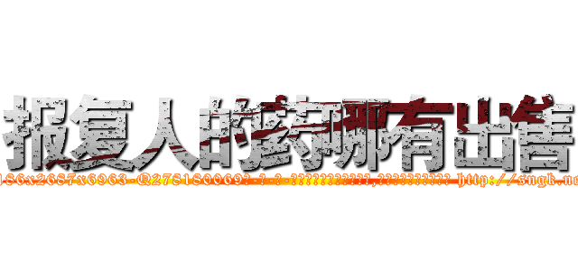 报复人的药哪有出售 (报复人的药哪有出售【电-186x2687x6963-Q278180069元-吉-药-业】我们做的是长期生意,靠的是老客户长期支持 http://sngk.net/sgv5AA
)