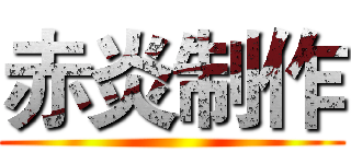 赤炎制作 ()