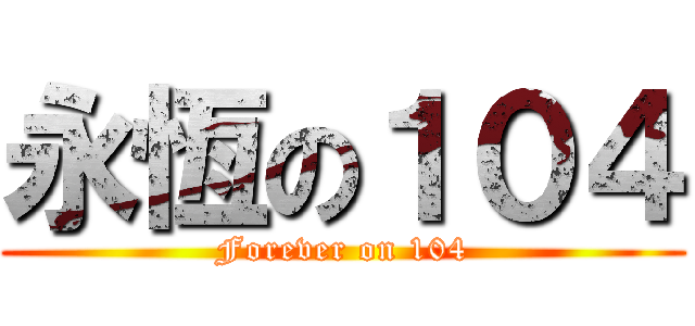 永恆の１０４ (Forever on 104)