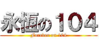 永恆の１０４ (Forever on 104)