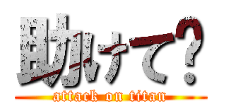助けて〜 (attack on titan)