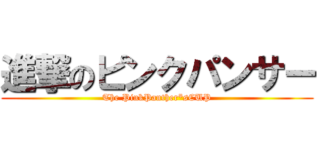 進撃のピンクパンサー (The PinkPanther*sCUP)