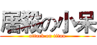 屠殺の小呆 (attack on titan)