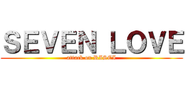 ＳＥＶＥＮ ＬＯＶＥ (attack on RISCI)