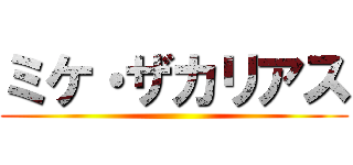 ミケ・ザカリアス ()