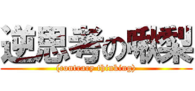 逆思考の啾梨 ((contrary thinking))
