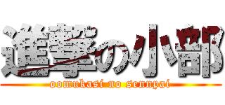 進撃の小部 (oomukasi no sennpai)
