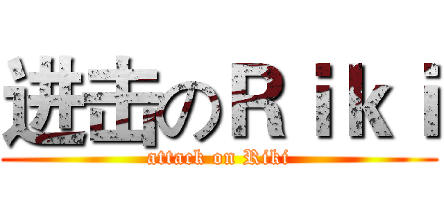 进击のＲｉｋｉ (attack on Riki)