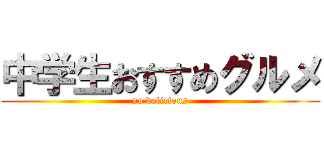 中学生おすすめグルメ (so delicious)