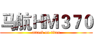 马航ＨＭ３７０ (attack on titan)