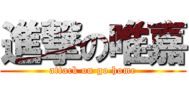 進撃の唯嘉 (attack on go home)