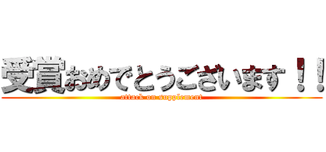 受賞おめでとうございます！！ (attack on supplement)