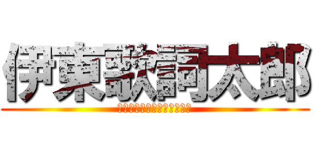 伊東歌詞太郎 (Ｉｔｏ　ｋａｓｈｉｔａｒｏ)