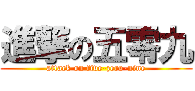 進撃の五零九 (attack on five-zero-nine)