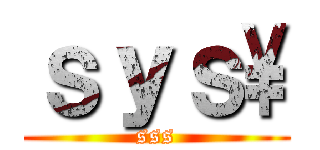 ｓｙｓ\\ (sss)