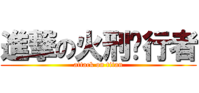 進撃の火刑执行者 (attack on titan)