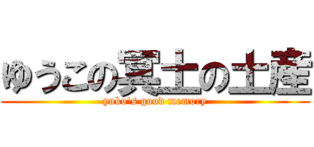 ゆうこの冥土の土産 (yuko's good memory)