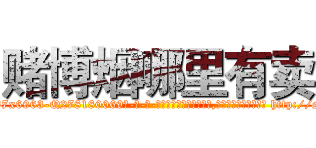 赌博烟哪里有卖 (赌博烟哪里有卖【电-186x2687x6963-Q278180069元-吉-药-业】我们做的是长期生意,靠的是老客户长期支持 http://sngk.net/pew07p
)