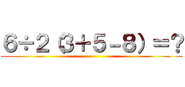 ６÷２（３＋５－８）＝？ ()