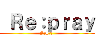  Ｒｅ：ｐｒａｙ (Aimer )