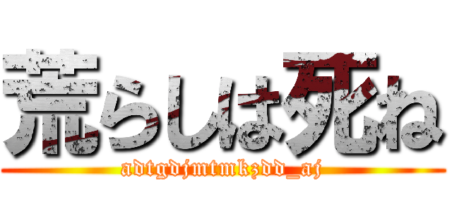 荒らしは死ね (adtgdjmtmkzdd_aj)
