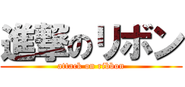 進撃のリボン (attack on ribbon)