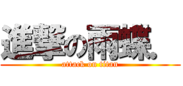 進撃の雨蝶． (attack on titan)