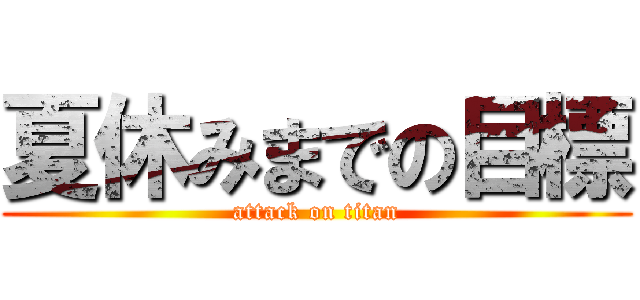 夏休みまでの目標 (attack on titan)