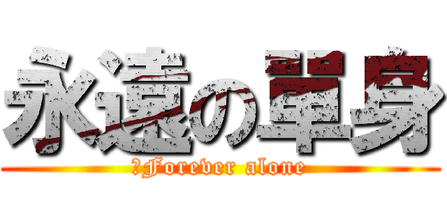 永遠の單身 (←Forever alone)