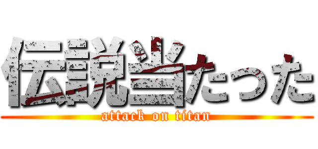 伝説当たった (attack on titan)