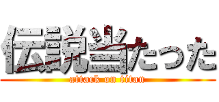 伝説当たった (attack on titan)