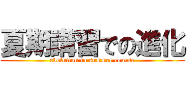 夏期講習での進化 (evolution in summer course)