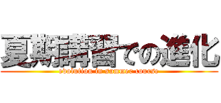 夏期講習での進化 (evolution in summer course)