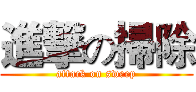 進撃の掃除 (attack on sweep)