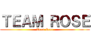 ＴＥＡＭ ＲＯＳＥ (Team Rose)