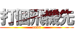 打個飛機先 (on99)