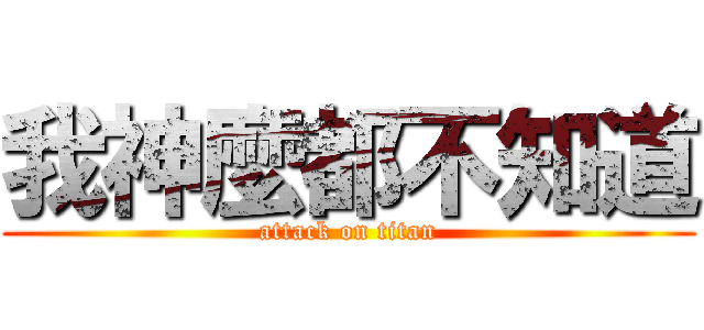 我神麼都不知道 (attack on titan)