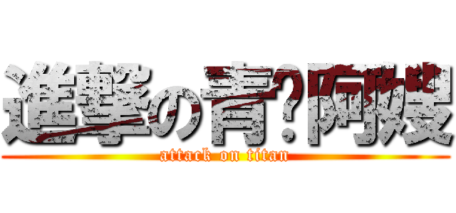 進撃の青蚵阿嫂 (attack on titan)