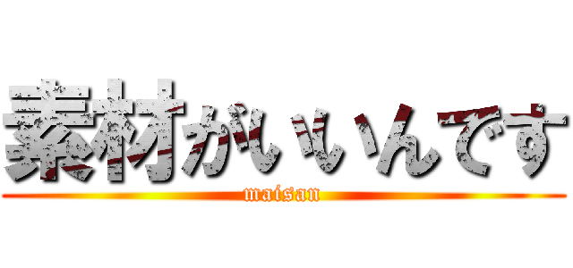 素材がいいんです (maisan)