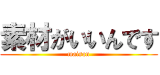素材がいいんです (maisan)