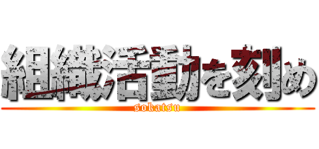 組織活動を刻め (sokatsu)