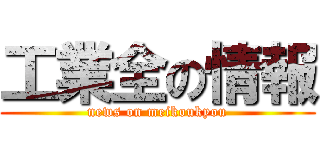 工業全の情報 (news on meikoukyou)