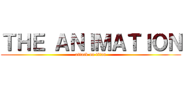 ＴＨＥ ＡＮＩＭＡＴＩＯＮ (attack on titan)