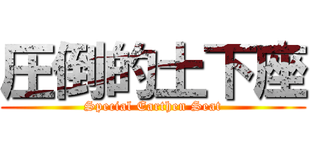 圧倒的土下座 (Special Earthen Seat)
