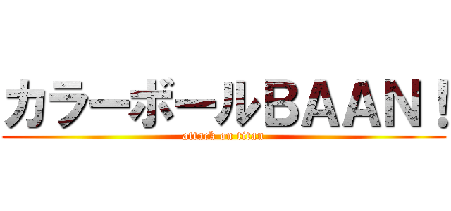 カラーボールＢＡＡＮ！ (attack on titan)