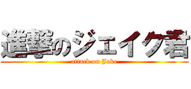 進撃のジェイク君 (attack on Jake)