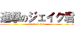 進撃のジェイク君 (attack on Jake)